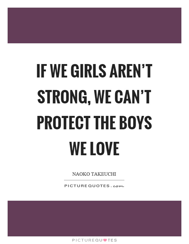 If we girls aren’t strong, we can’t protect the boys we love Picture Quote #1