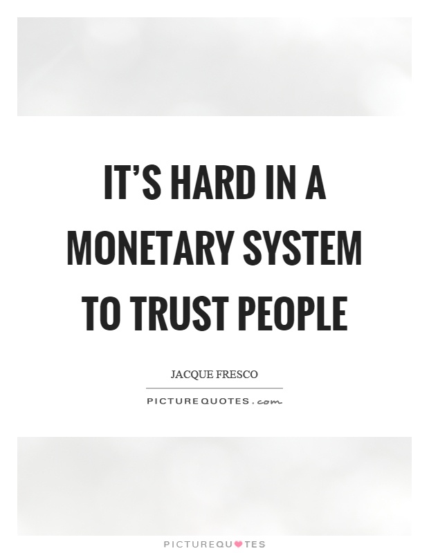 It’s hard in a monetary system to trust people Picture Quote #1