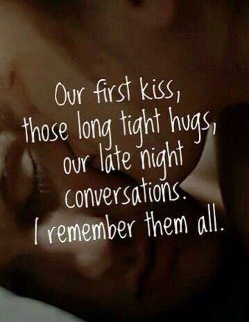 Our first kiss, those long tight hugs, our late night conversations. I remember them all Picture Quote #1