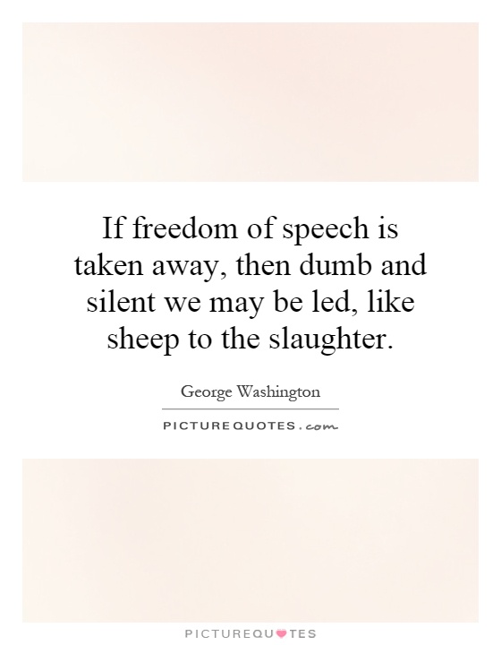 If freedom of speech is taken away, then dumb and silent we may be led, like sheep to the slaughter Picture Quote #1