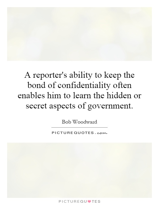 A reporter's ability to keep the bond of confidentiality often enables him to learn the hidden or secret aspects of government Picture Quote #1
