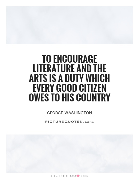 To encourage literature and the arts is a duty which every good citizen owes to his country Picture Quote #1