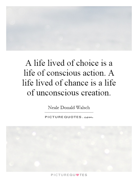 A life lived of choice is a life of conscious action. A life lived of chance is a life of unconscious creation Picture Quote #1