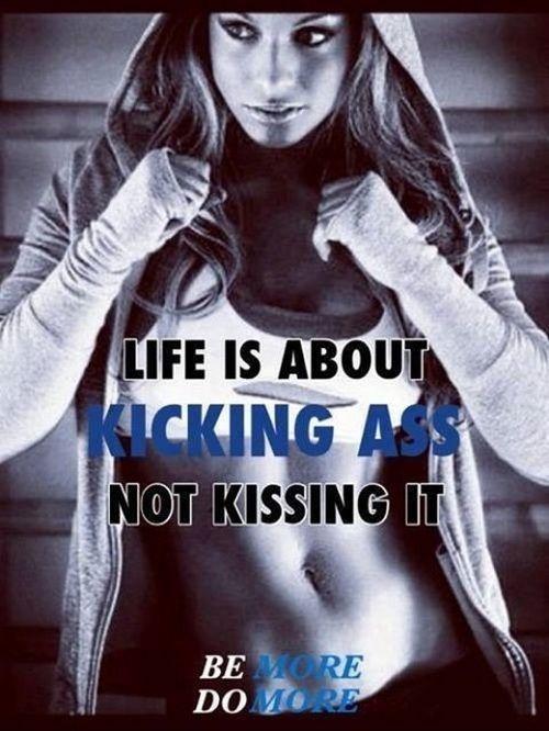 Life is about kicking ass, not kissing it Picture Quote #1