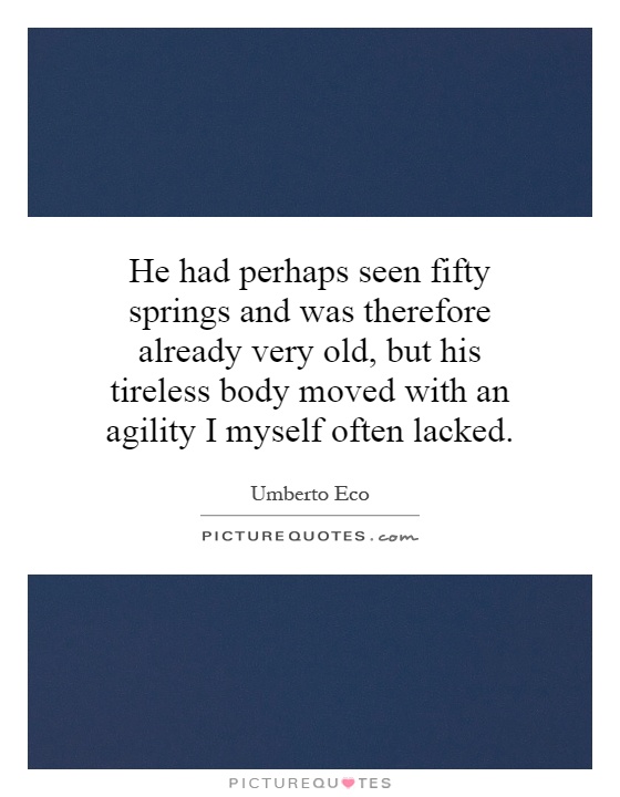 He had perhaps seen fifty springs and was therefore already very old, but his tireless body moved with an agility I myself often lacked Picture Quote #1