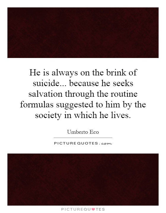 He is always on the brink of suicide... because he seeks salvation through the routine formulas suggested to him by the society in which he lives Picture Quote #1