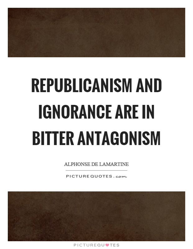 Republicanism and ignorance are in bitter antagonism Picture Quote #1