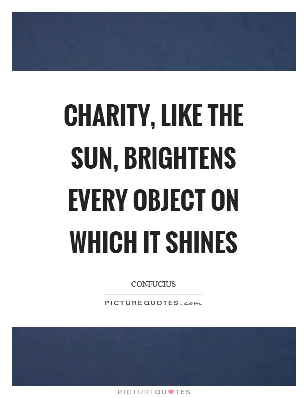 Charity, like the sun, brightens every object on which it shines Picture Quote #1