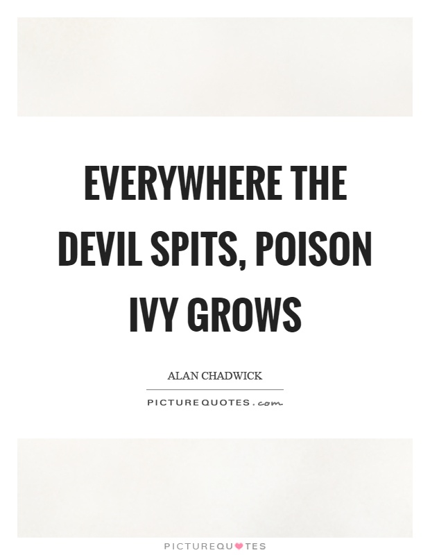 Everywhere the devil spits, poison ivy grows Picture Quote #1