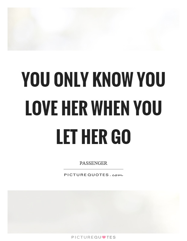 You only know you love her when you let her go Picture Quote #1