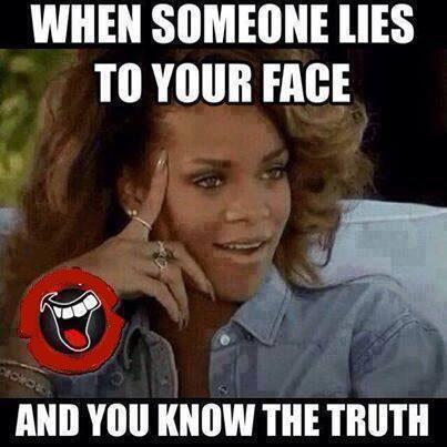 When someone lies to your face and you know the truth Picture Quote #1