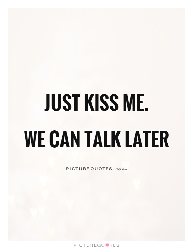 Just kiss me. We can talk later Picture Quote #1