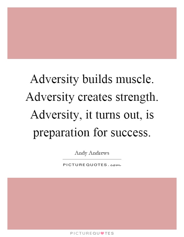 Adversity builds muscle. Adversity creates strength. Adversity, it turns out, is preparation for success Picture Quote #1