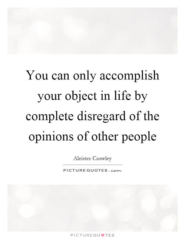 You can only accomplish your object in life by complete disregard of the opinions of other people Picture Quote #1