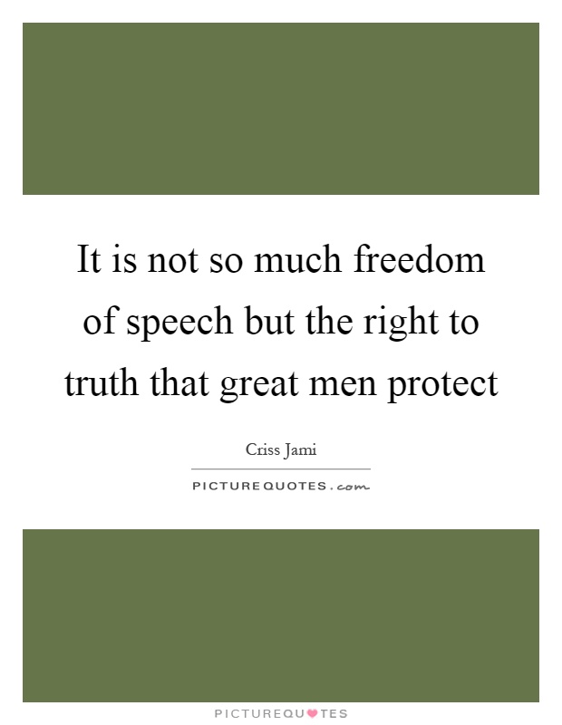 It is not so much freedom of speech but the right to truth that great men protect Picture Quote #1