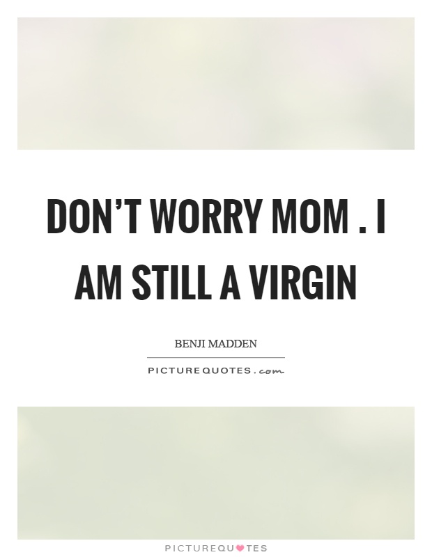 Don’t worry mom. I am still a virgin Picture Quote #1
