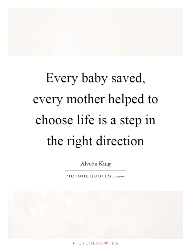 Every baby saved, every mother helped to choose life is a step in the right direction Picture Quote #1