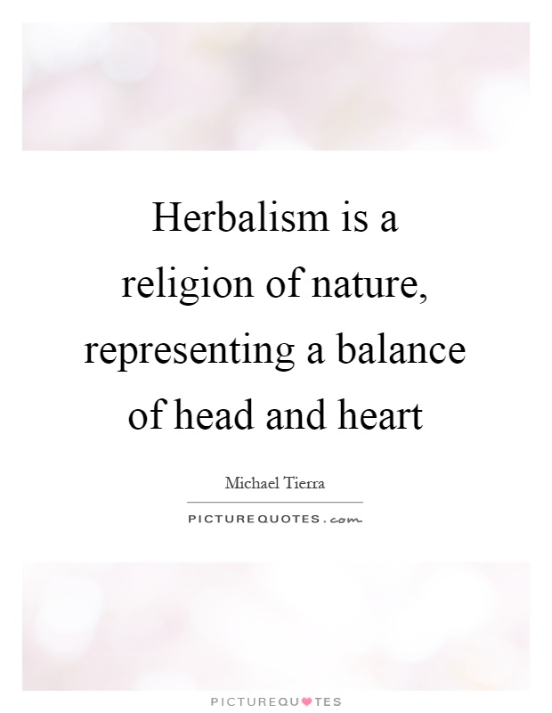 Herbalism is a religion of nature, representing a balance of head and heart Picture Quote #1