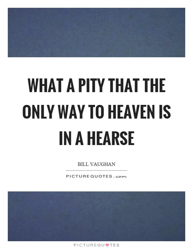 What a pity that the only way to heaven is in a hearse Picture Quote #1