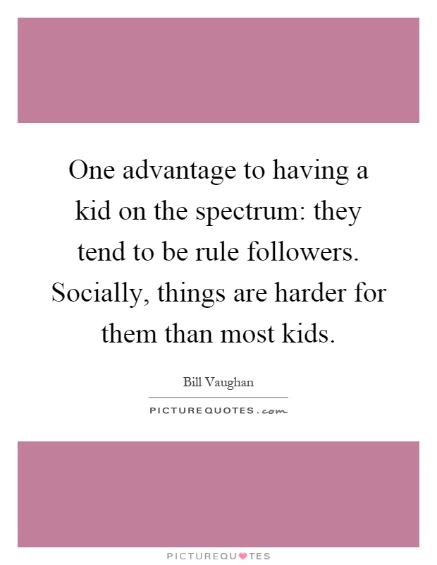 One advantage to having a kid on the spectrum: they tend to be rule followers. Socially, things are harder for them than most kids Picture Quote #1