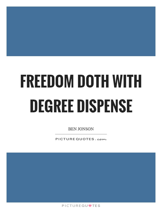 Freedom doth with degree dispense Picture Quote #1