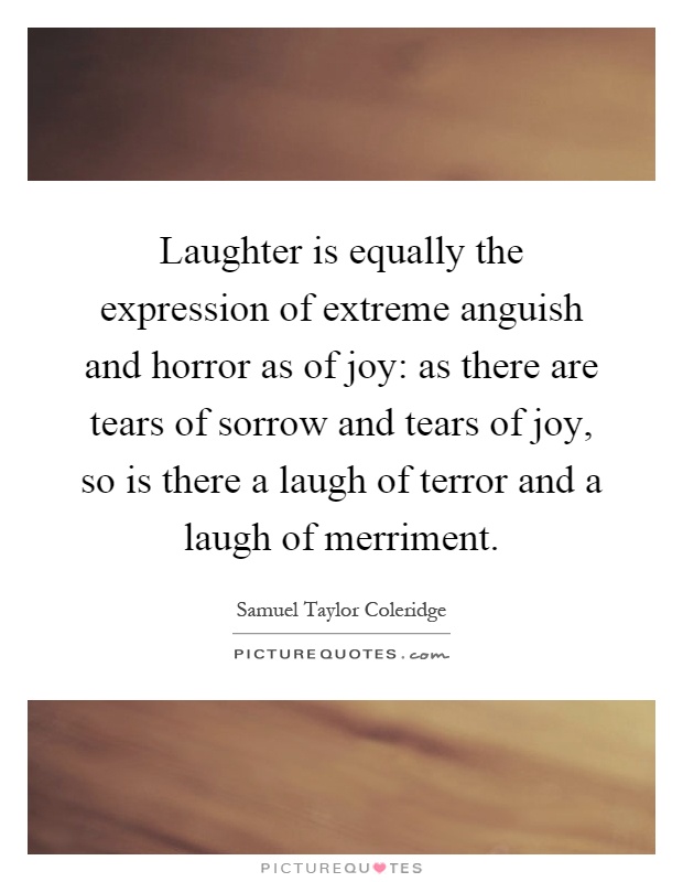 Laughter is equally the expression of extreme anguish and horror as of joy: as there are tears of sorrow and tears of joy, so is there a laugh of terror and a laugh of merriment Picture Quote #1