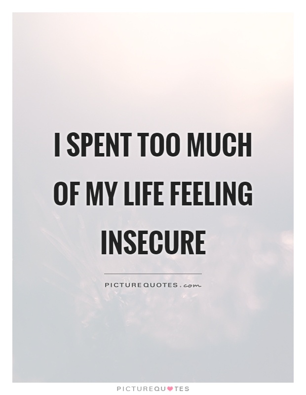 I spent too much of my life feeling insecure Picture Quote #1