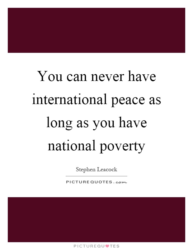 You can never have international peace as long as you have national poverty Picture Quote #1