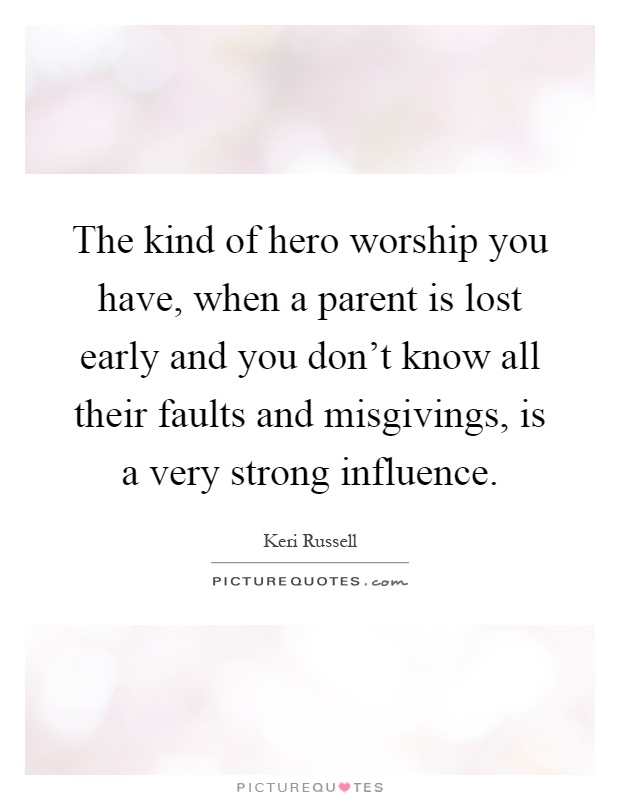 The kind of hero worship you have, when a parent is lost early and you don’t know all their faults and misgivings, is a very strong influence Picture Quote #1