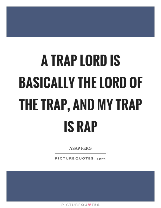 A trap lord is basically the lord of the trap, and my trap is rap Picture Quote #1