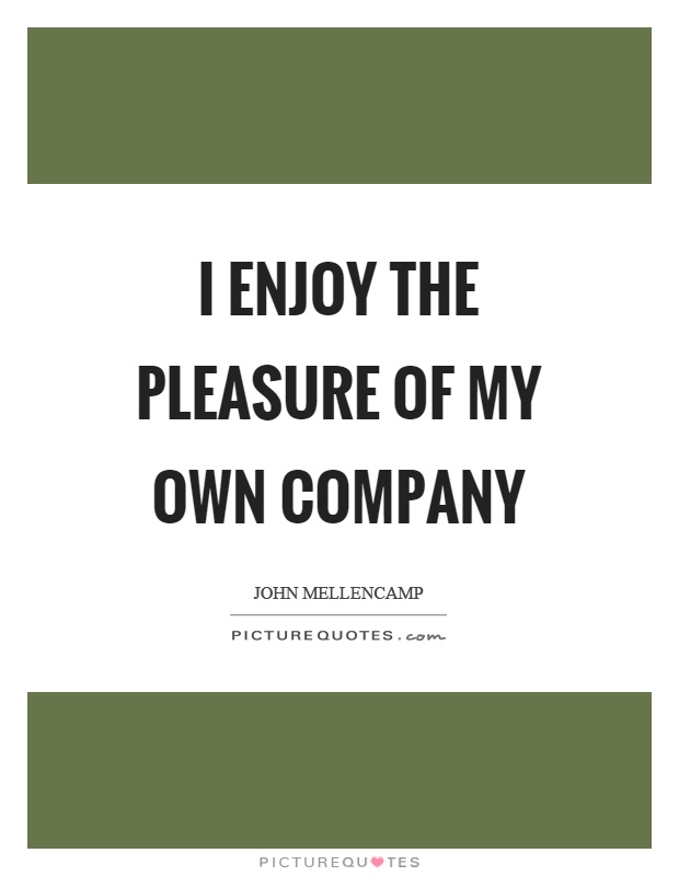 I enjoy the pleasure of my own company Picture Quote #1