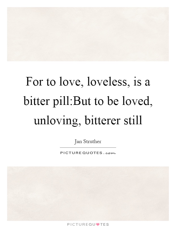 For to love, loveless, is a bitter pill:But to be loved, unloving, bitterer still Picture Quote #1