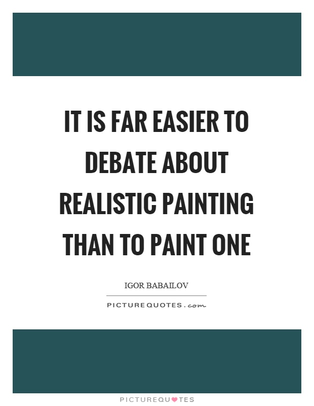 It is far easier to debate about realistic painting than to paint one Picture Quote #1
