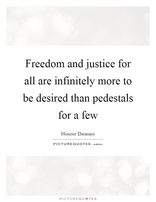 Freedom and justice for all are infinitely more to be desired than pedestals for a few Picture Quote #1