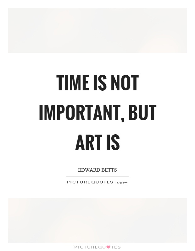 Time is not important, but art is Picture Quote #1