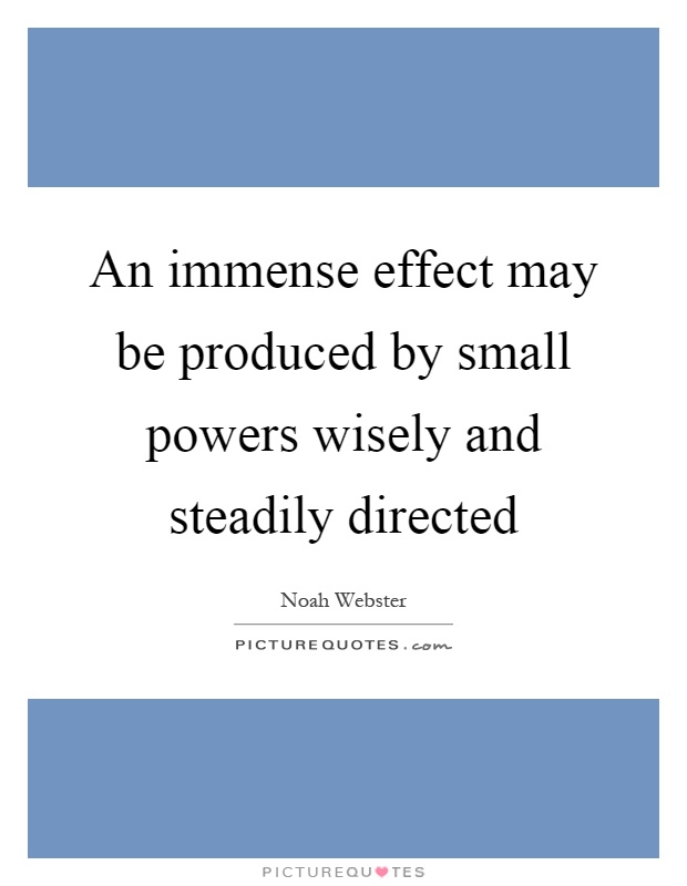 An immense effect may be produced by small powers wisely and steadily directed Picture Quote #1