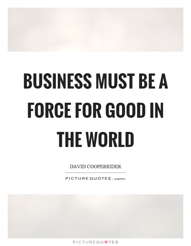 Business must be a force for good in the world Picture Quote #1