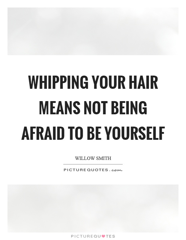 Whipping your hair means not being afraid to be yourself Picture Quote #1