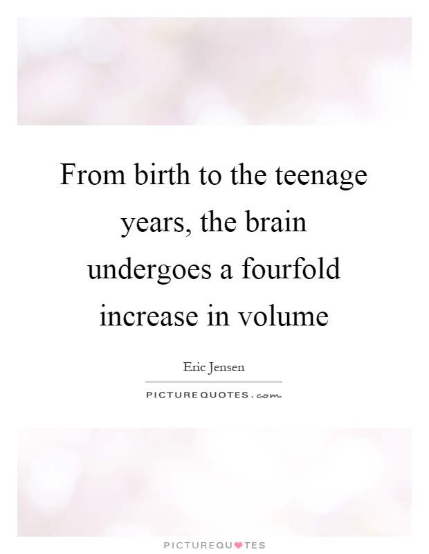 From birth to the teenage years, the brain undergoes a fourfold increase in volume Picture Quote #1