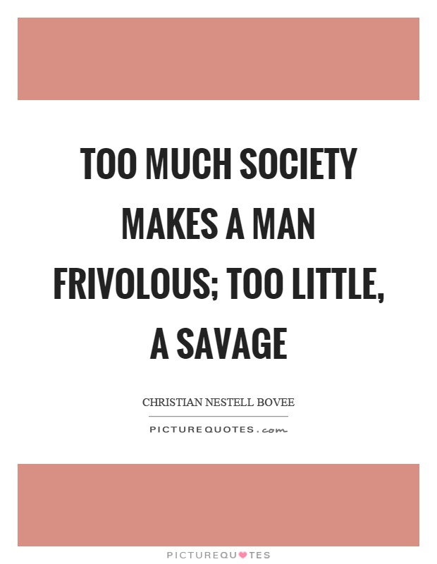 Too much society makes a man frivolous; too little, a savage Picture Quote #1