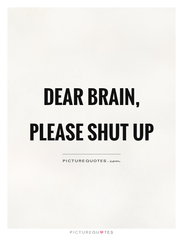 Dear brain, please shut up Picture Quote #1