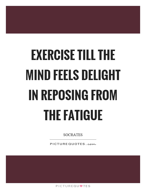 Exercise till the mind feels delight in reposing from the fatigue Picture Quote #1