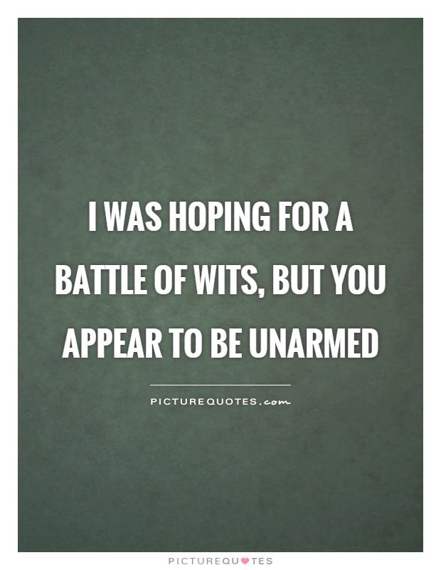 I was hoping for a battle of wits, but you appear to be unarmed Picture Quote #1