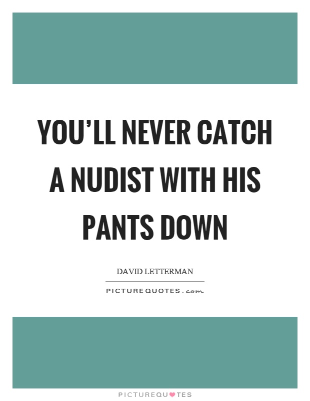 You’ll never catch a nudist with his pants down Picture Quote #1