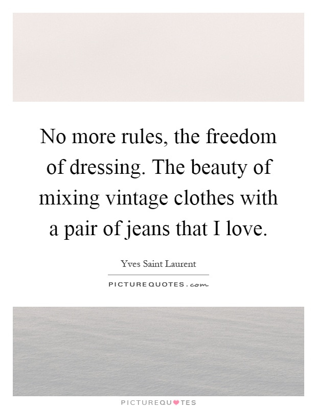 No more rules, the freedom of dressing. The beauty of mixing vintage clothes with a pair of jeans that I love Picture Quote #1