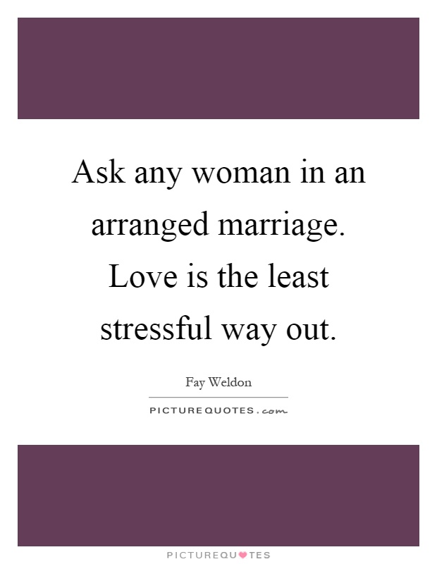 Ask any woman in an arranged marriage. Love is the least stressful way out Picture Quote #1