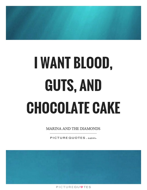 I want blood, guts, and chocolate cake Picture Quote #1