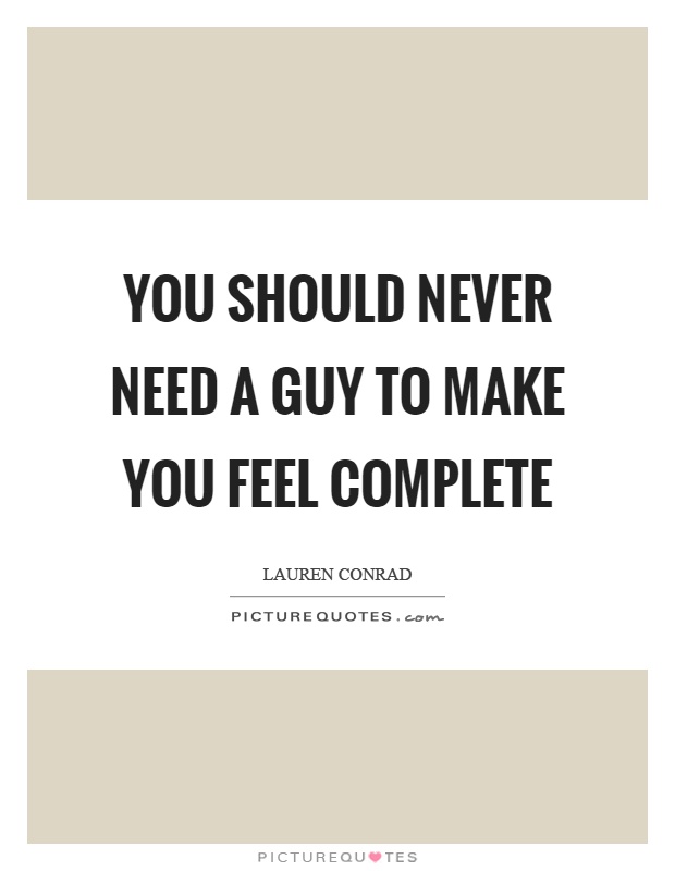 You should never need a guy to make you feel complete Picture Quote #1