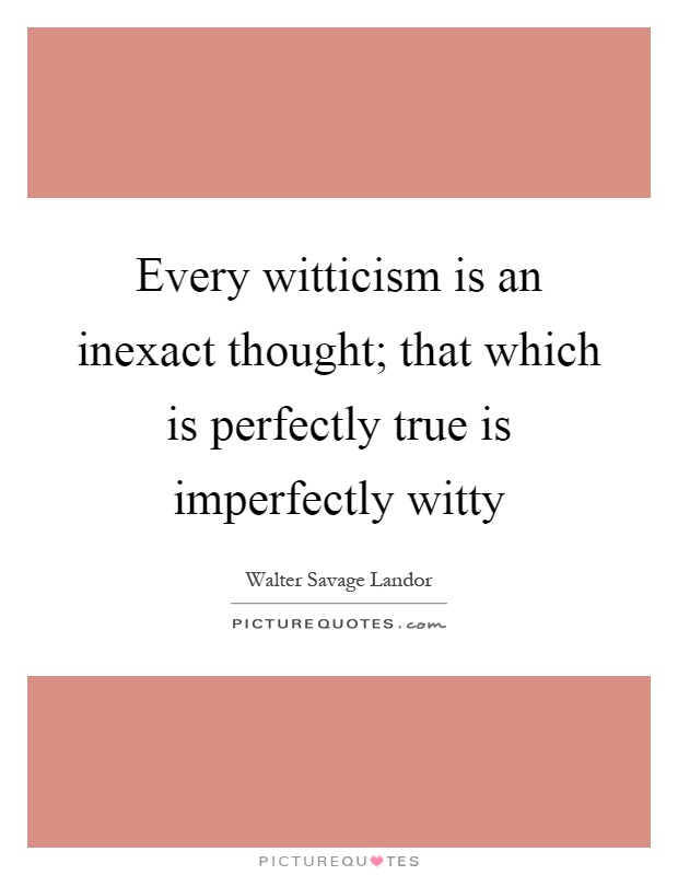 Every witticism is an inexact thought; that which is perfectly true is imperfectly witty Picture Quote #1