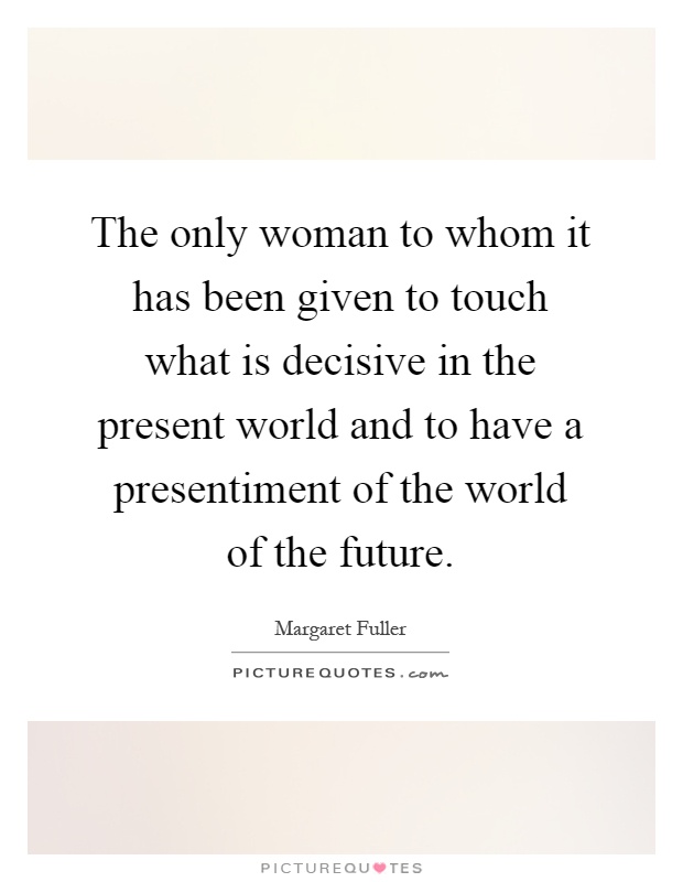The only woman to whom it has been given to touch what is decisive in the present world and to have a presentiment of the world of the future Picture Quote #1